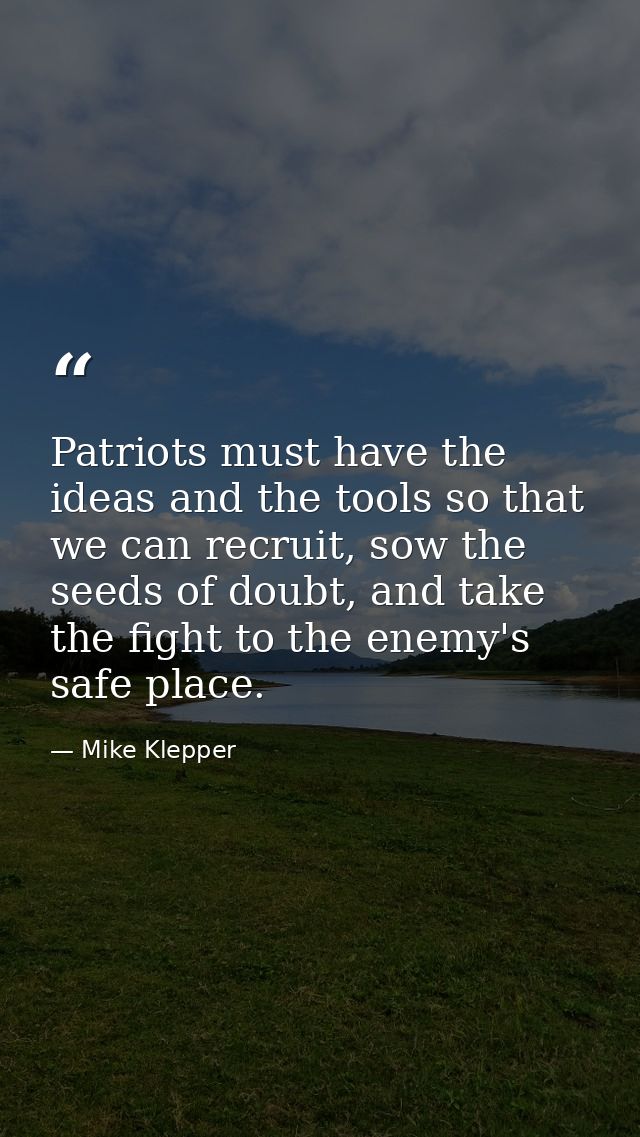 Patriots must have the ideas and the tools so that we can recruit, sow the seeds of doubt, and take the fight to the ene — Mike Klepper