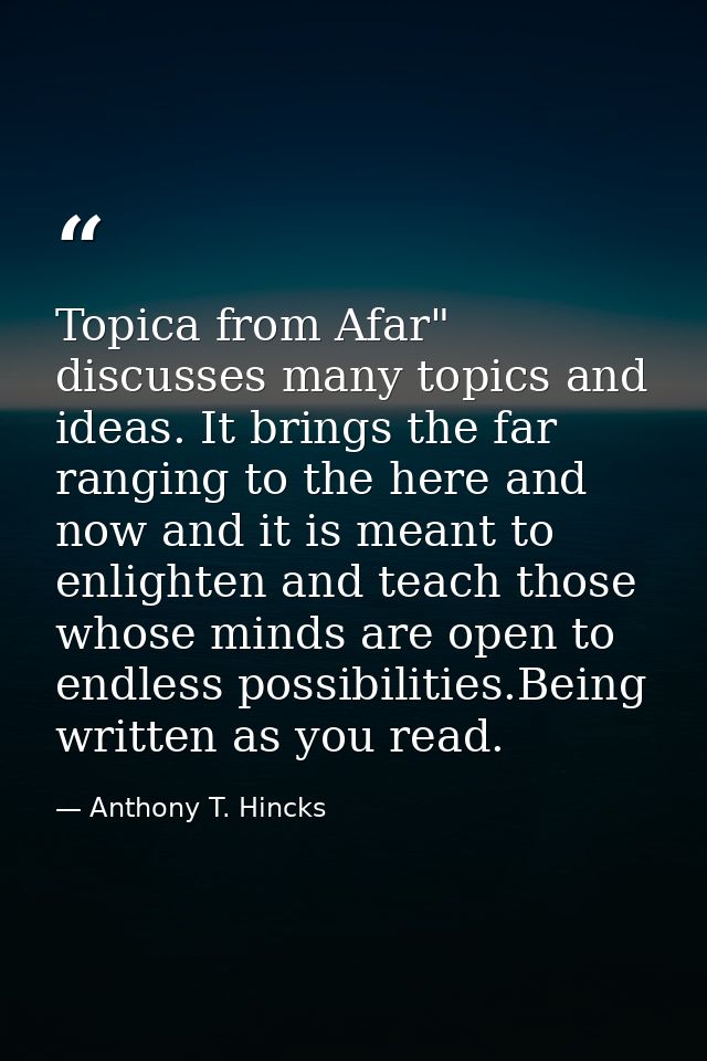 Topica from Afar" discusses many topics and ideas. It brings the far ranging to the here and now and it is meant to enli — Anthony T. Hincks