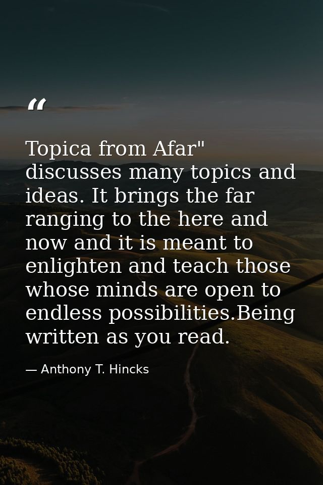 Topica from Afar" discusses many topics and ideas. It brings the far ranging to the here and now and it is meant to enli — Anthony T. Hincks