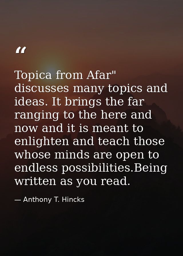 Topica from Afar" discusses many topics and ideas. It brings the far ranging to the here and now and it is meant to enli — Anthony T. Hincks