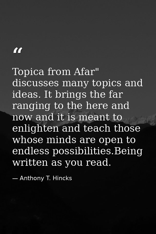 Topica from Afar" discusses many topics and ideas. It brings the far ranging to the here and now and it is meant to enli — Anthony T. Hincks