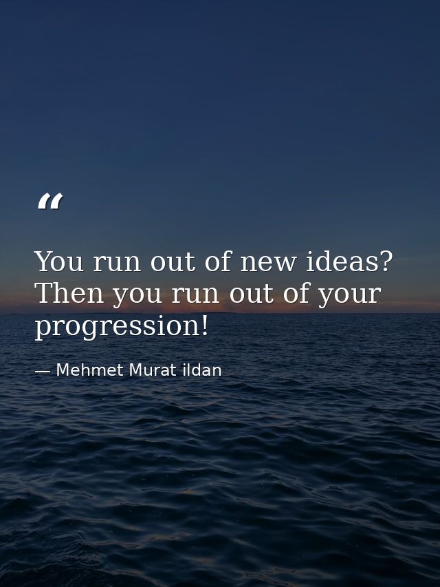 You run out of new ideas? Then you run out of your progression! — Mehmet Murat ildan