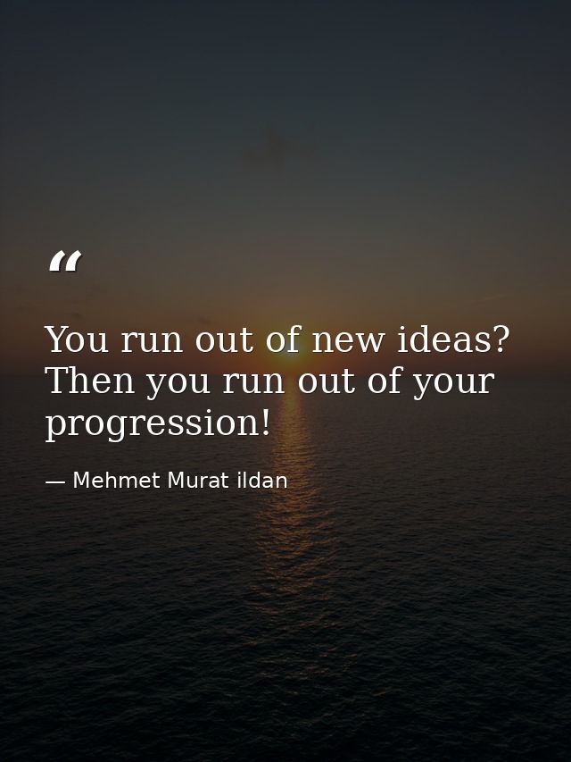 You run out of new ideas? Then you run out of your progression! — Mehmet Murat ildan