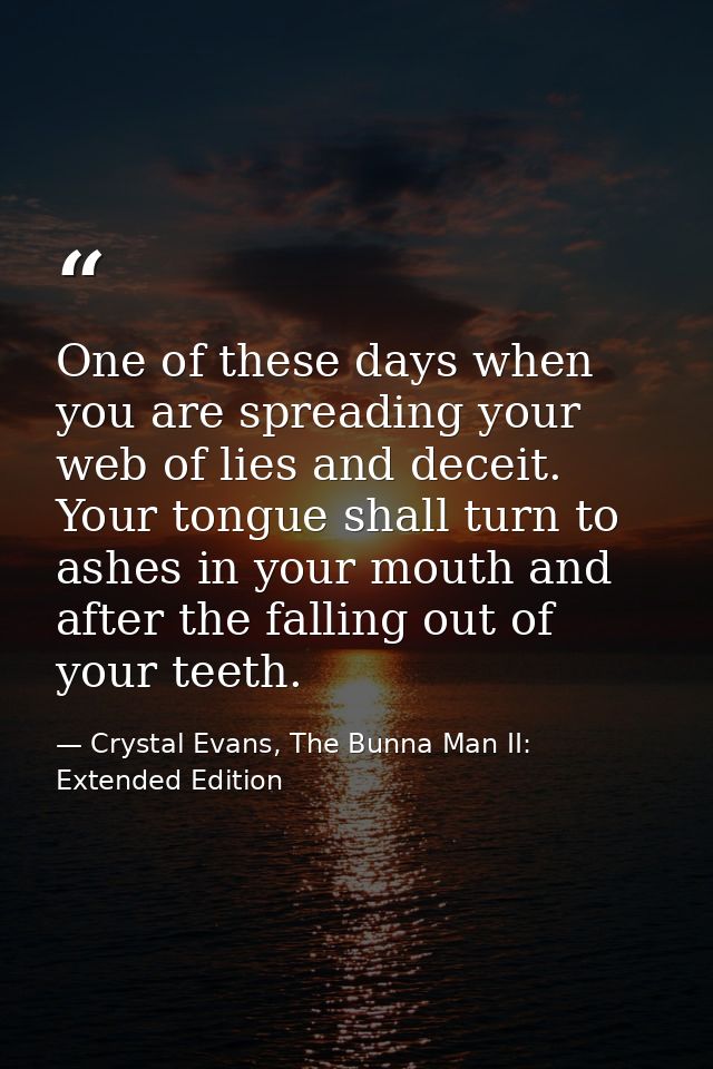 One of these days when you are spreading your web of lies and deceit. Your tongue shall turn to ashes in your mouth and  — Crystal Evans, The Bunna Man II: Extended Edition