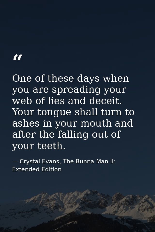 One of these days when you are spreading your web of lies and deceit. Your tongue shall turn to ashes in your mouth and  — Crystal Evans, The Bunna Man II: Extended Edition