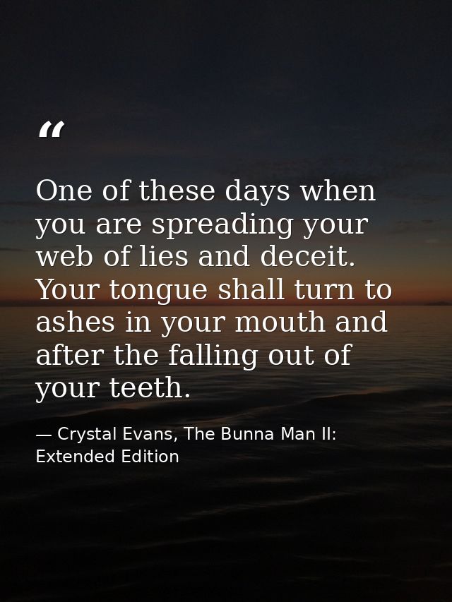 One of these days when you are spreading your web of lies and deceit. Your tongue shall turn to ashes in your mouth and  — Crystal Evans, The Bunna Man II: Extended Edition
