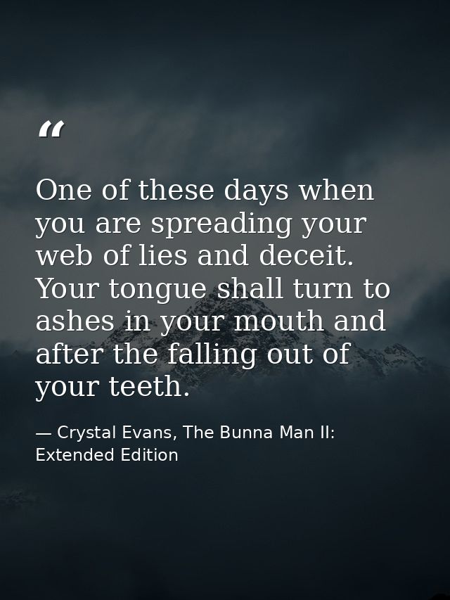 One of these days when you are spreading your web of lies and deceit. Your tongue shall turn to ashes in your mouth and  — Crystal Evans, The Bunna Man II: Extended Edition