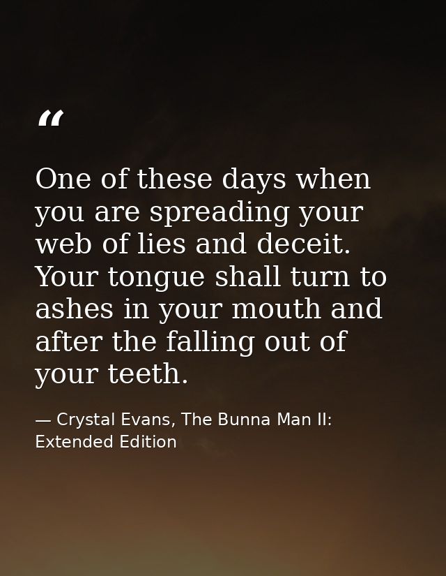 One of these days when you are spreading your web of lies and deceit. Your tongue shall turn to ashes in your mouth and  — Crystal Evans, The Bunna Man II: Extended Edition