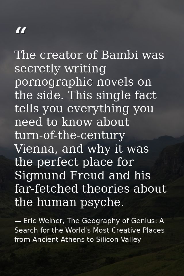 The creator of Bambi was secretly writing pornographic novels on the side. This single fact tells you everything you nee — Eric Weiner, The Geography of Genius: A Search for the World's Most Creative Places from Ancient Athens to Silicon Valley