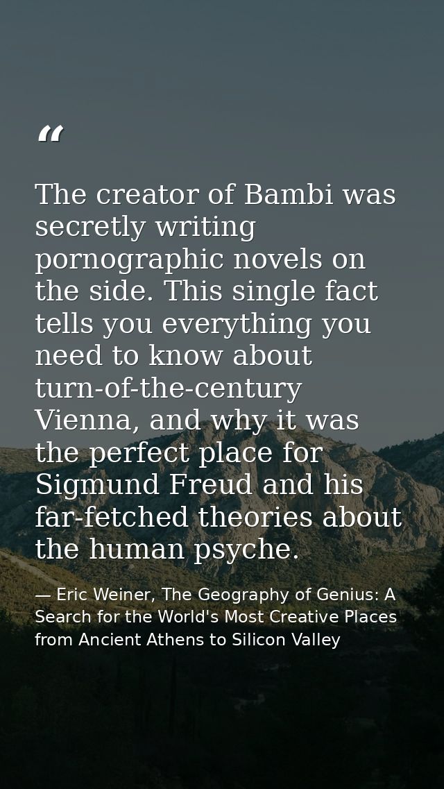 The creator of Bambi was secretly writing pornographic novels on the side. This single fact tells you everything you nee — Eric Weiner, The Geography of Genius: A Search for the World's Most Creative Places from Ancient Athens to Silicon Valley