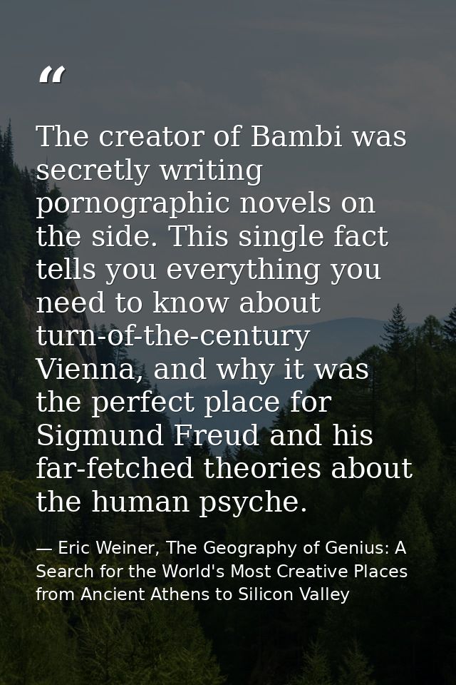 The creator of Bambi was secretly writing pornographic novels on the side. This single fact tells you everything you nee — Eric Weiner, The Geography of Genius: A Search for the World's Most Creative Places from Ancient Athens to Silicon Valley