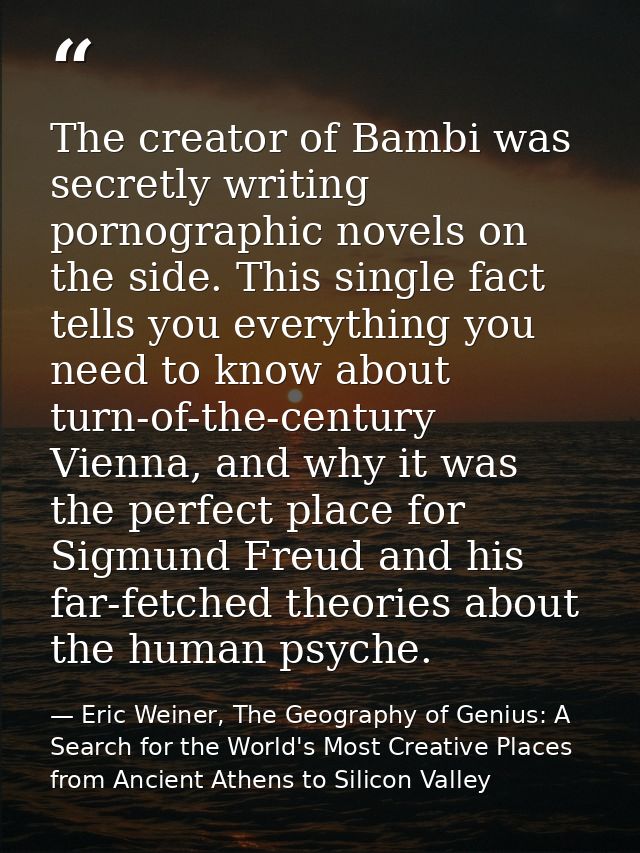 The creator of Bambi was secretly writing pornographic novels on the side. This single fact tells you everything you nee — Eric Weiner, The Geography of Genius: A Search for the World's Most Creative Places from Ancient Athens to Silicon Valley