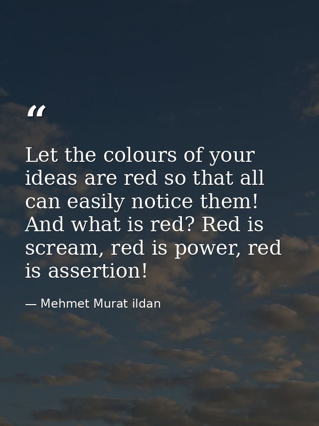 Let the colours of your ideas are red so that all can easily notice them! And what is red? Red is scream, red is power,  — Mehmet Murat ildan