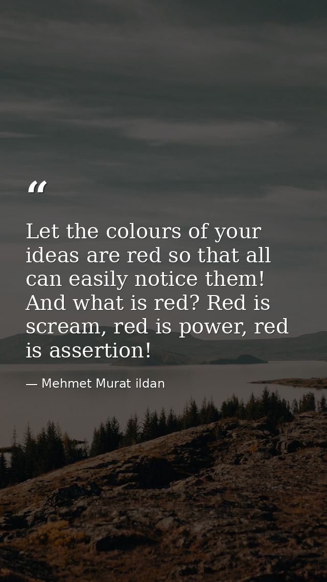 Let the colours of your ideas are red so that all can easily notice them! And what is red? Red is scream, red is power,  — Mehmet Murat ildan