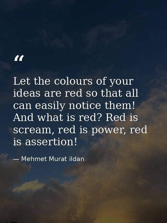 Let the colours of your ideas are red so that all can easily notice them! And what is red? Red is scream, red is power,  — Mehmet Murat ildan