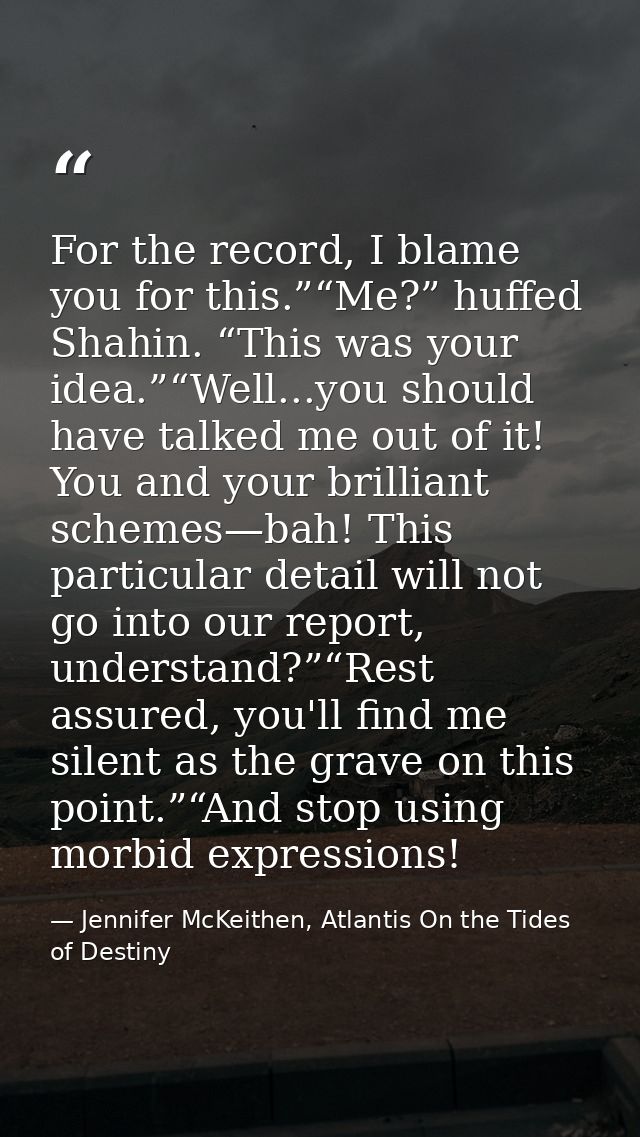 For the record, I blame you for this.”“Me?” huffed Shahin. “This was your idea.”“Well...you should have talked me out of — Jennifer McKeithen, Atlantis On the Tides of Destiny