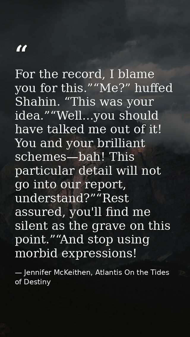 For the record, I blame you for this.”“Me?” huffed Shahin. “This was your idea.”“Well...you should have talked me out of — Jennifer McKeithen, Atlantis On the Tides of Destiny