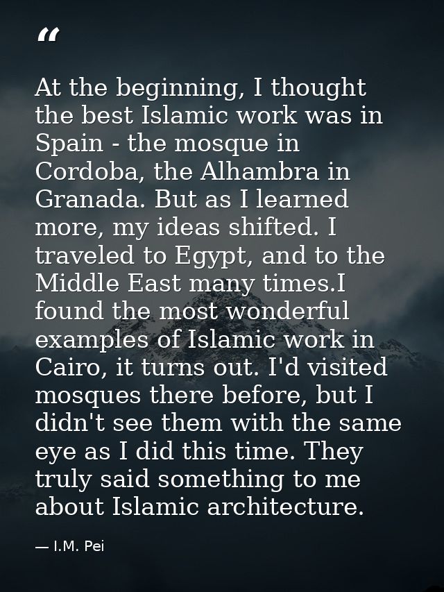 At the beginning, I thought the best Islamic work was in Spain - the mosque in Cordoba, the Alhambra in Granada. But as  — I.M. Pei