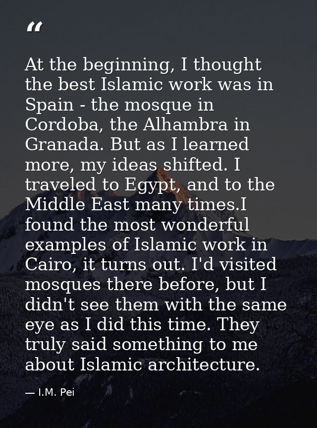 At the beginning, I thought the best Islamic work was in Spain - the mosque in Cordoba, the Alhambra in Granada. But as  — I.M. Pei