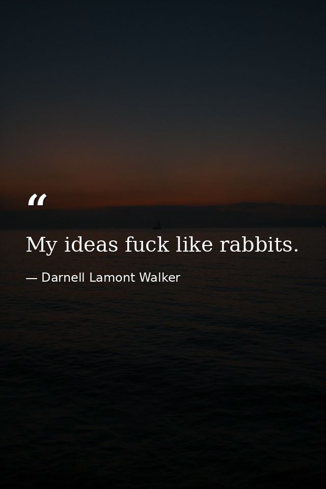 My ideas fuck like rabbits. — Darnell Lamont Walker