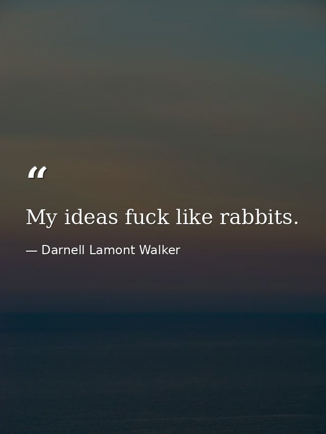 My ideas fuck like rabbits. — Darnell Lamont Walker