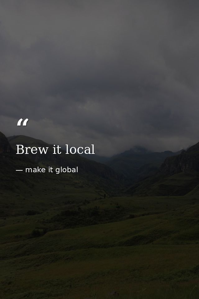 Brew it local — make it global