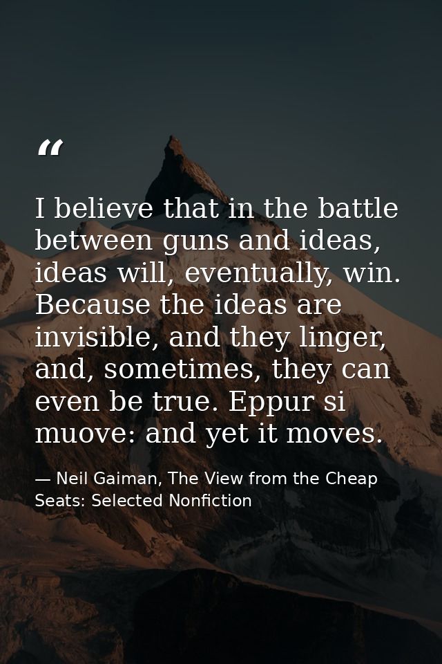 I believe that in the battle between guns and ideas, ideas will, eventually, win. Because the ideas are invisible, and t — Neil Gaiman, The View from the Cheap Seats: Selected Nonfiction