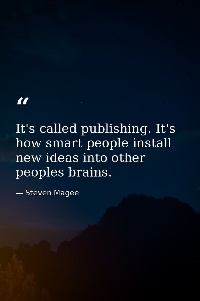 It's called publishing. It's how smart people install new ideas into other peoples brains. — Steven Magee