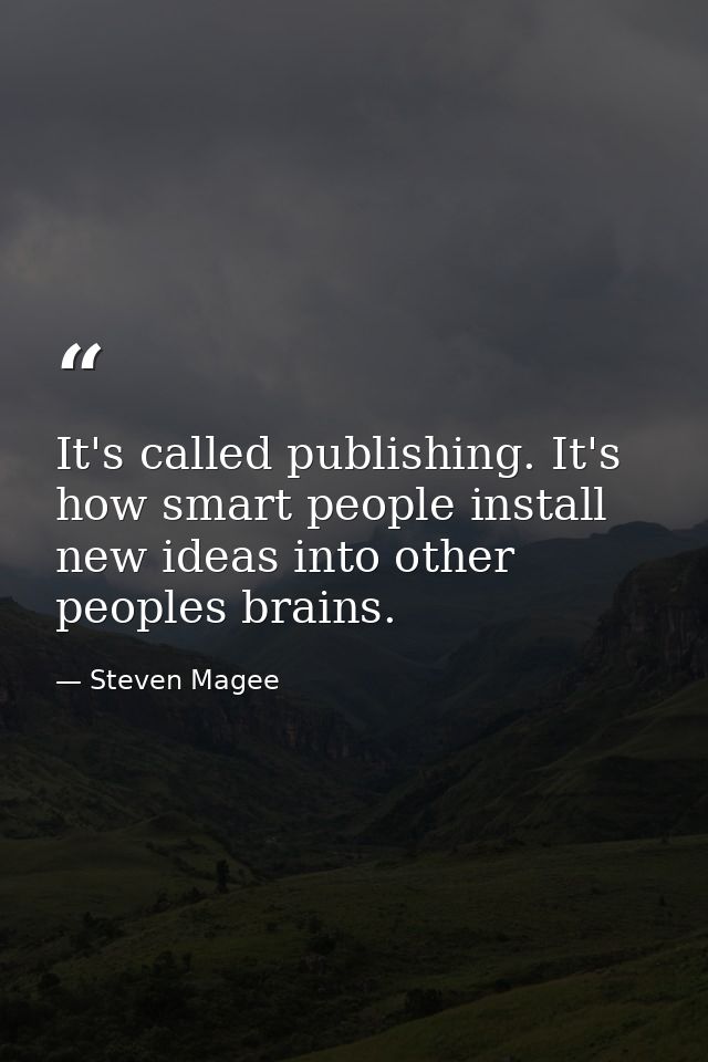 It's called publishing. It's how smart people install new ideas into other peoples brains. — Steven Magee