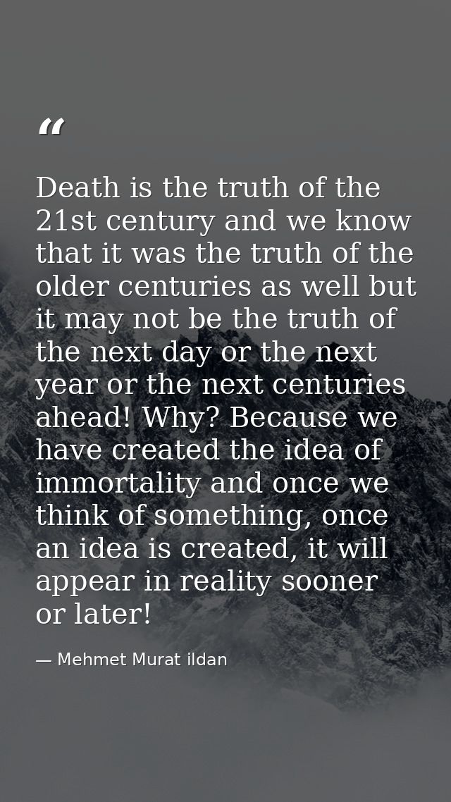 Death is the truth of the 21st century and we know that it was the truth of the older centuries as well but it may not b — Mehmet Murat ildan