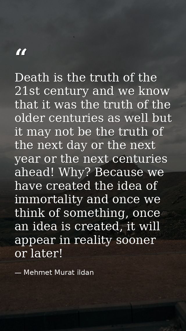 Death is the truth of the 21st century and we know that it was the truth of the older centuries as well but it may not b — Mehmet Murat ildan