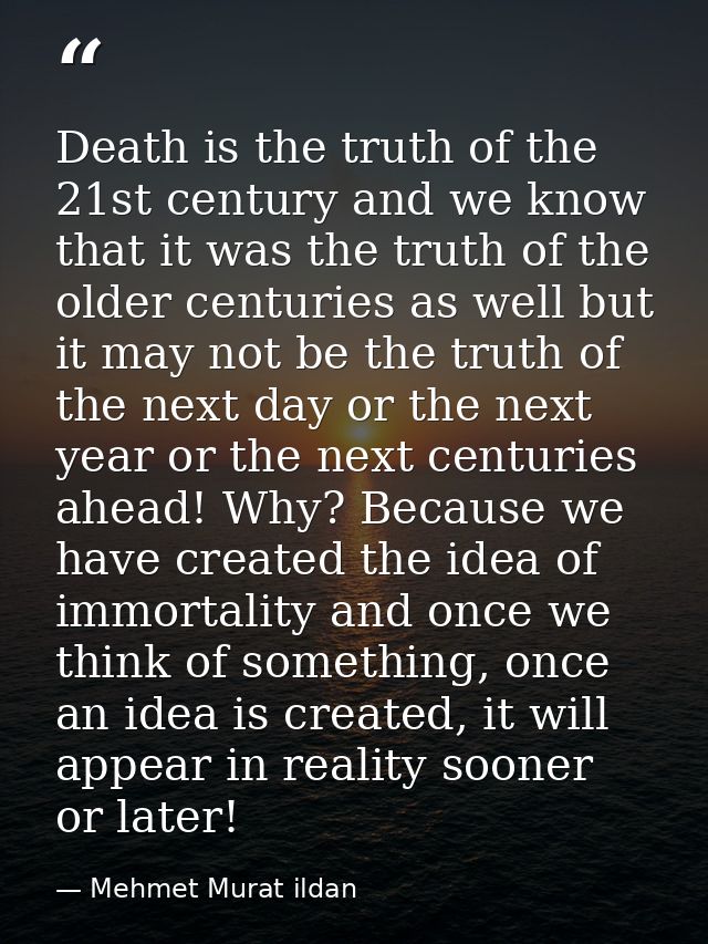 Death is the truth of the 21st century and we know that it was the truth of the older centuries as well but it may not b — Mehmet Murat ildan