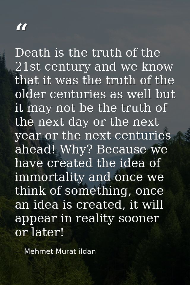 Death is the truth of the 21st century and we know that it was the truth of the older centuries as well but it may not b — Mehmet Murat ildan
