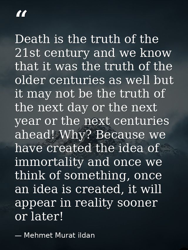 Death is the truth of the 21st century and we know that it was the truth of the older centuries as well but it may not b — Mehmet Murat ildan