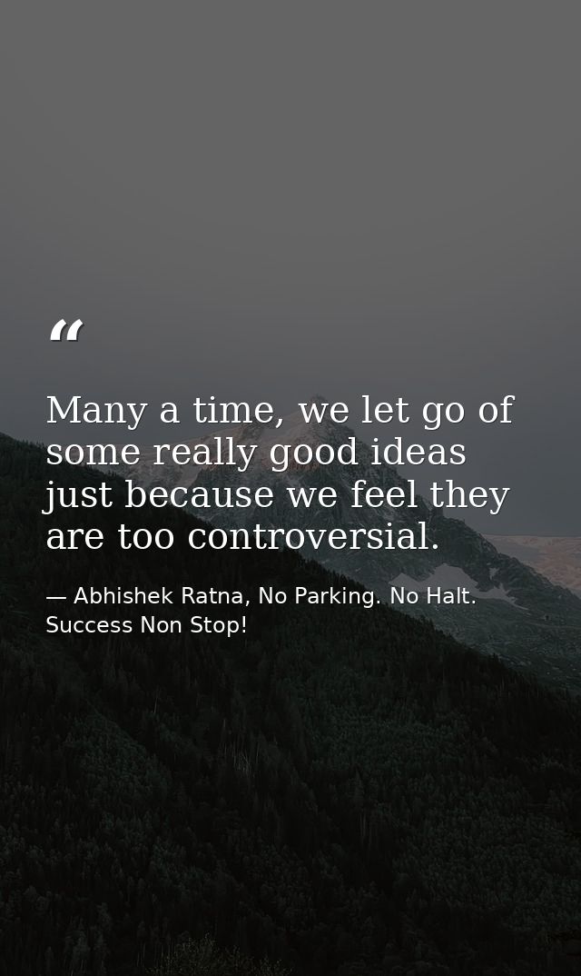Many a time, we let go of some really good ideas just because we feel they are too controversial. — Abhishek Ratna, No Parking. No Halt. Success Non Stop!