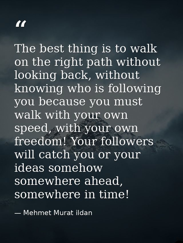 The best thing is to walk on the right path without looking back, without knowing who is following you because you must  — Mehmet Murat ildan