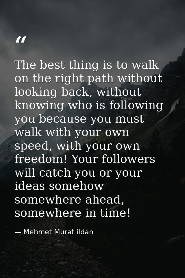 The best thing is to walk on the right path without looking back, without knowing who is following you because you must  — Mehmet Murat ildan