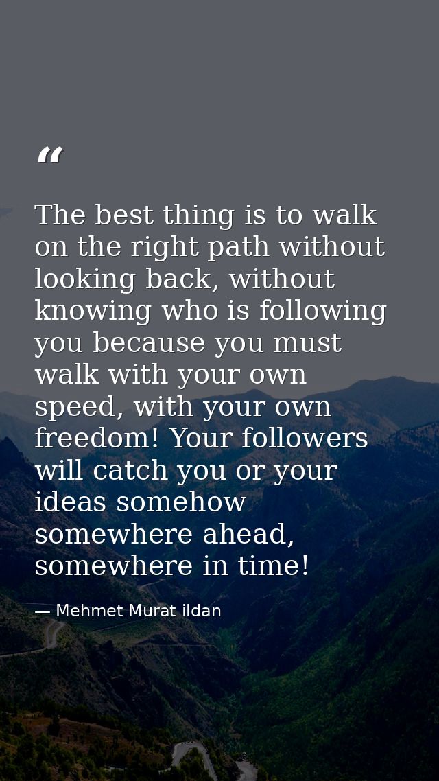 The best thing is to walk on the right path without looking back, without knowing who is following you because you must  — Mehmet Murat ildan