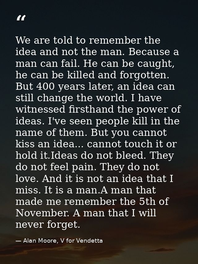We are told to remember the idea and not the man. Because a man can fail. He can be caught, he can be killed and forgott — Alan Moore, V for Vendetta