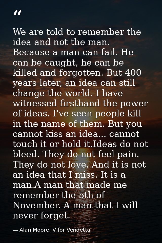 We are told to remember the idea and not the man. Because a man can fail. He can be caught, he can be killed and forgott — Alan Moore, V for Vendetta