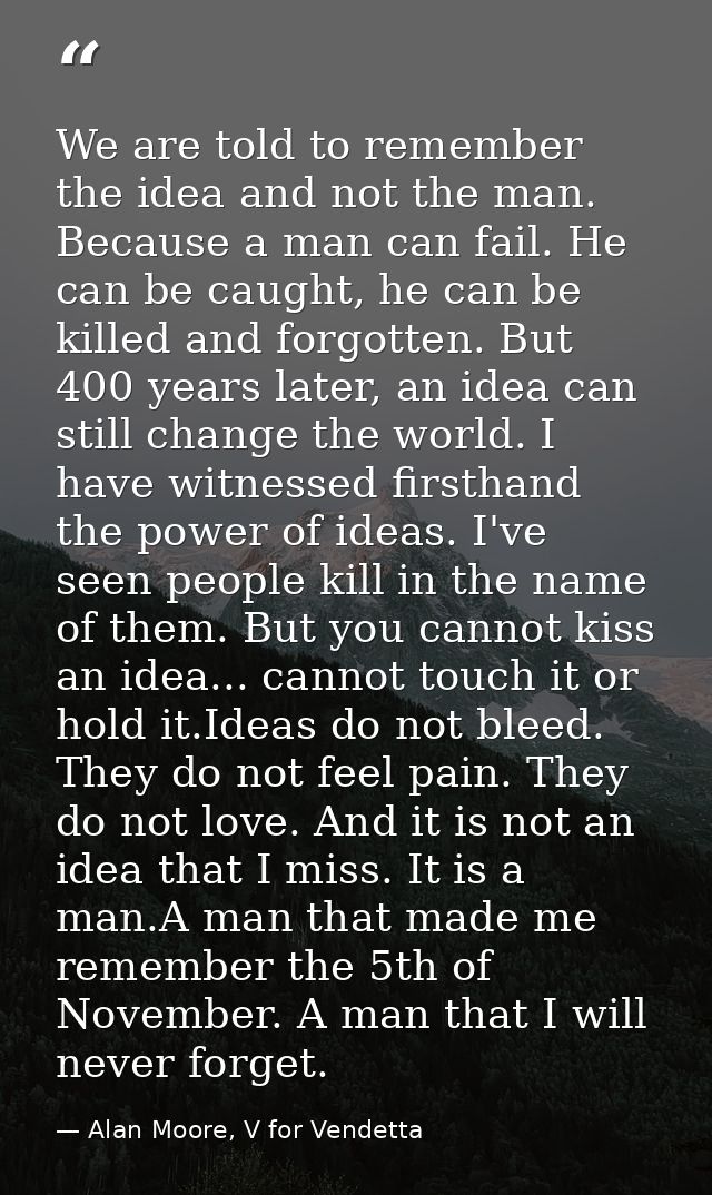 We are told to remember the idea and not the man. Because a man can fail. He can be caught, he can be killed and forgott — Alan Moore, V for Vendetta