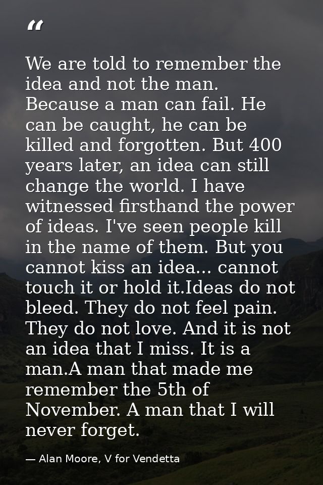 We are told to remember the idea and not the man. Because a man can fail. He can be caught, he can be killed and forgott — Alan Moore, V for Vendetta