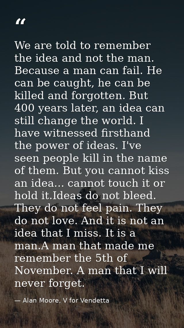 We are told to remember the idea and not the man. Because a man can fail. He can be caught, he can be killed and forgott — Alan Moore, V for Vendetta