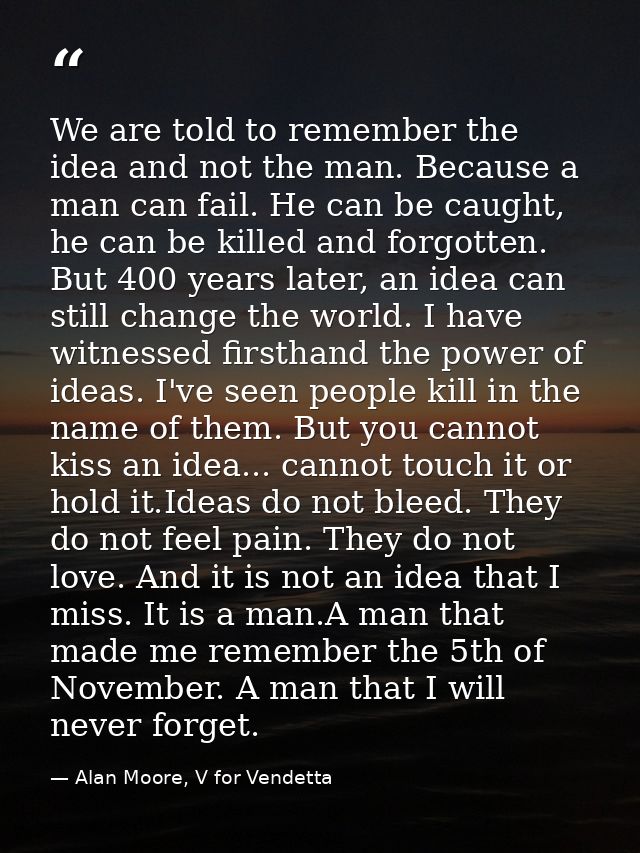 We are told to remember the idea and not the man. Because a man can fail. He can be caught, he can be killed and forgott — Alan Moore, V for Vendetta