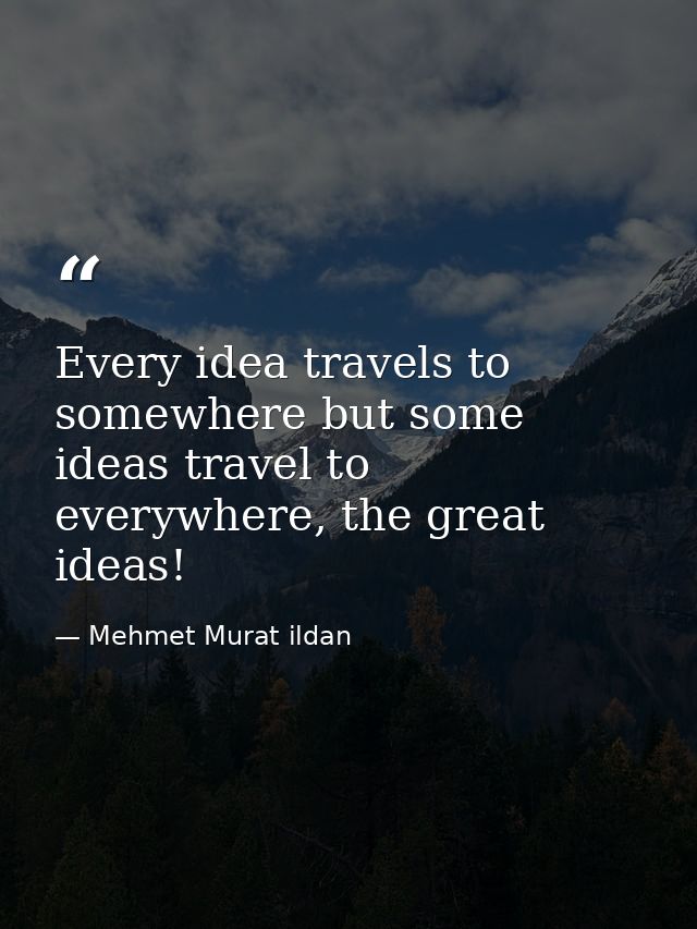 Every idea travels to somewhere but some ideas travel to everywhere, the great ideas! — Mehmet Murat ildan