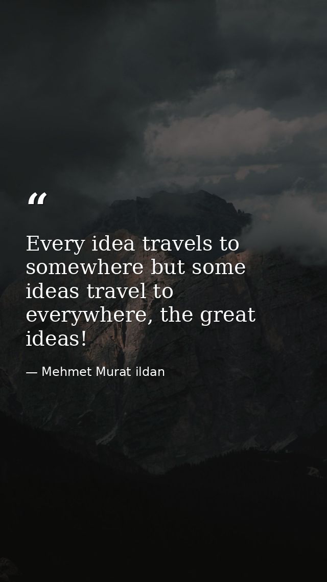 Every idea travels to somewhere but some ideas travel to everywhere, the great ideas! — Mehmet Murat ildan