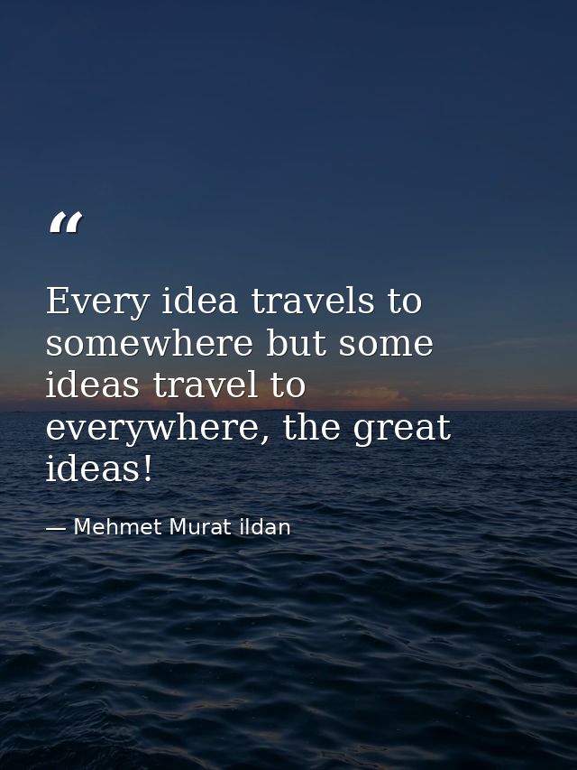 Every idea travels to somewhere but some ideas travel to everywhere, the great ideas! — Mehmet Murat ildan