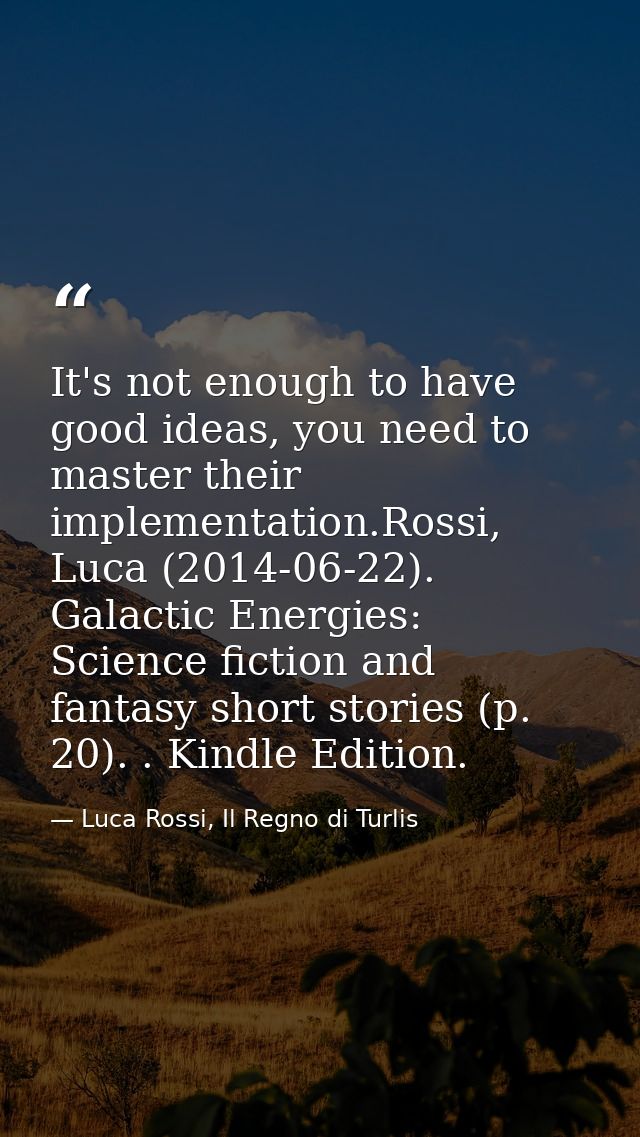 It's not enough to have good ideas, you need to master their implementation.Rossi, Luca (2014-06-22). Galactic Energies: — Luca Rossi, Il Regno di Turlis