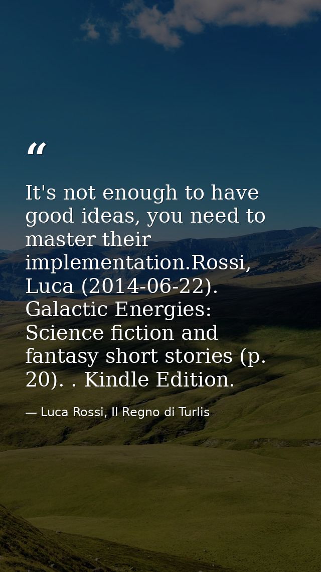 It's not enough to have good ideas, you need to master their implementation.Rossi, Luca (2014-06-22). Galactic Energies: — Luca Rossi, Il Regno di Turlis