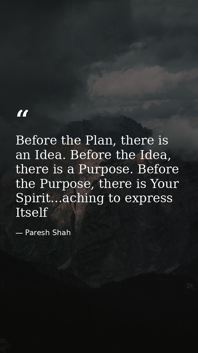 Before the Plan, there is an Idea. Before the Idea, there is a Purpose. Before the Purpose, there is Your Spirit...achin — Paresh Shah